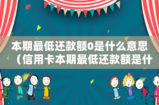 本期最低還款額0是什么意思（信用卡本期最低還款額是什么意思呀）