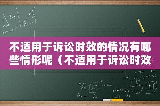 不適用于訴訟時效的情況有哪些情形呢（不適用于訴訟時效的情況有哪些情形）