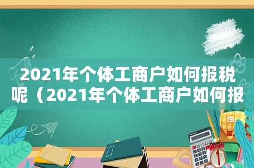 2021年個體工商戶如何報稅呢（2021年個體工商戶如何報稅?）