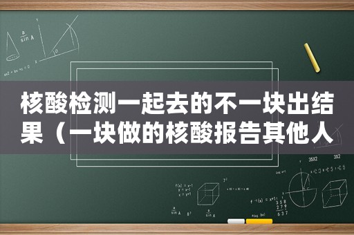 核酸檢測一起去的不一塊出結果（一塊做的核酸報告其他人都出來了）
