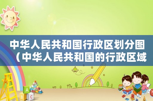 中華人民共和國行政區(qū)劃分圖（中華人民共和國的行政區(qū)域劃分為）