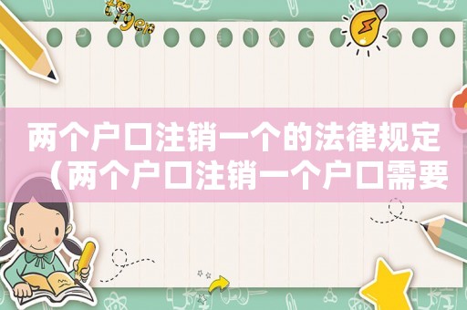 兩個戶口注銷一個的法律規定（兩個戶口注銷一個戶口需要什么手續）