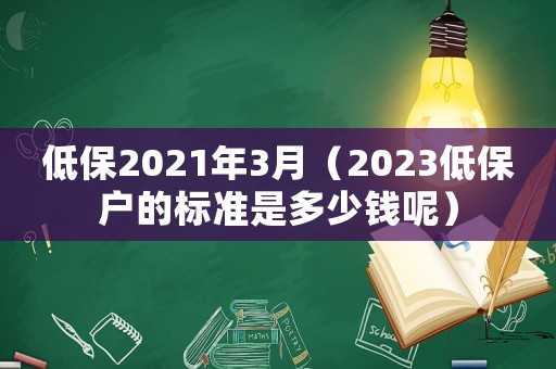 低保2021年3月（2023低保戶的標準是多少錢呢）