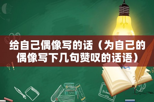 給自己偶像寫的話（為自己的偶像寫下幾句贊嘆的話語）