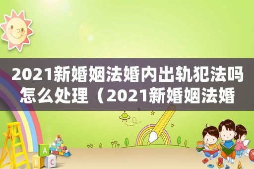 2021新婚姻法婚內出軌犯法嗎怎么處理（2021新婚姻法婚內出軌犯法嗎）