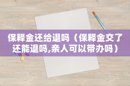 保釋金還給退嗎（保釋金交了還能退嗎,親人可以帶辦嗎）