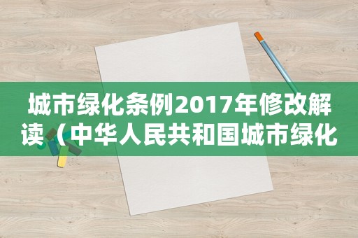 城市綠化條例2017年修改解讀（中華人民共和國城市綠化條例實施時間）