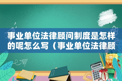 事業單位法律顧問制度是怎樣的呢怎么寫（事業單位法律顧問制度是怎樣的呢）