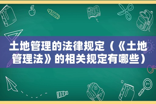 土地管理的法律規定（《土地管理法》的相關規定有哪些）