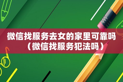 微信找服務(wù)去女的家里可靠嗎（微信找服務(wù)犯法嗎）