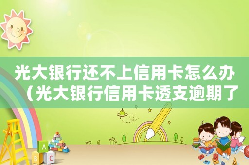 光大銀行還不上信用卡怎么辦（光大銀行信用卡透支逾期了怎么辦?。? title=
