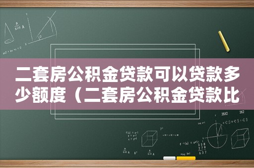 二套房公積金貸款可以貸款多少額度（二套房公積金貸款比例為房款多少）