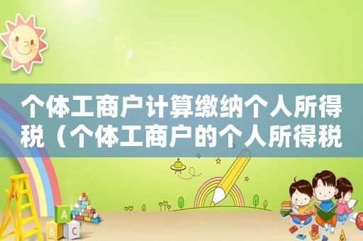 個體工商戶計算繳納個人所得稅（個體工商戶的個人所得稅計算公式）