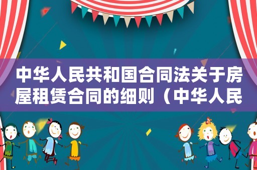 中華人民共和國合同法關于房屋租賃合同的細則（中華人民共和國合同法關于房屋租賃）