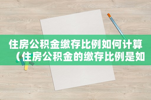 住房公積金繳存比例如何計算（住房公積金的繳存比例是如何規(guī)定的）