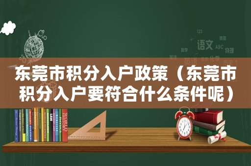 東莞市積分入戶政策（東莞市積分入戶要符合什么條件呢）