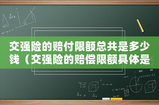 交強險的賠付限額總共是多少錢（交強險的賠償限額具體是哪些費用）
