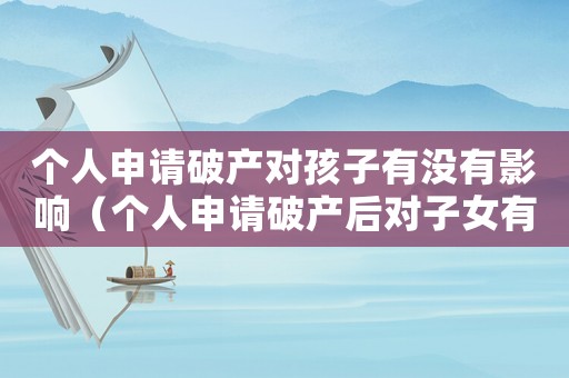 個人申請破產對孩子有沒有影響（個人申請破產后對子女有沒有影響?）