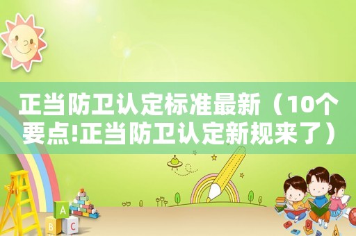 正當防衛認定標準最新（10個要點!正當防衛認定新規來了）