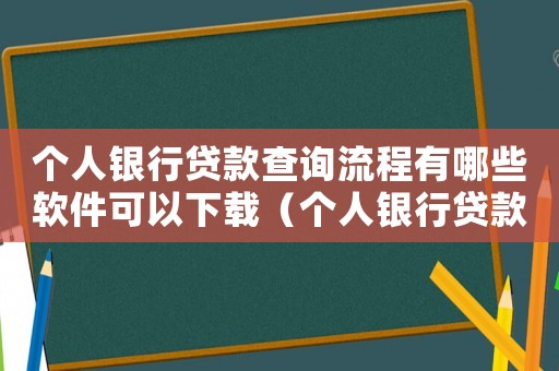 個人銀行貸款查詢流程有哪些軟件可以下載（個人銀行貸款查詢流程有哪些軟件）