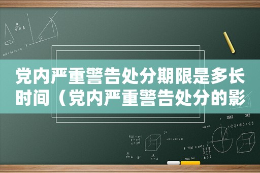 黨內嚴重警告處分期限是多長時間（黨內嚴重警告處分的影響期是多久）