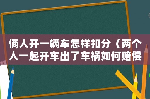 倆人開一輛車怎樣扣分（兩個人一起開車出了車禍如何賠償）