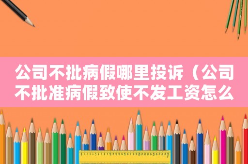 公司不批病假哪里投訴（公司不批準(zhǔn)病假致使不發(fā)工資怎么辦）