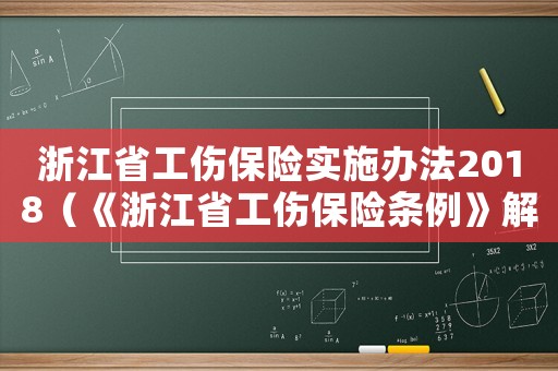浙江省工傷保險(xiǎn)實(shí)施辦法2018（《浙江省工傷保險(xiǎn)條例》解讀全文）