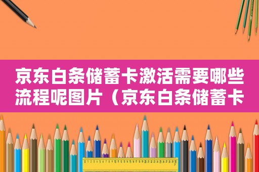 京東白條儲蓄卡激活需要哪些流程呢圖片（京東白條儲蓄卡激活需要哪些流程呢）