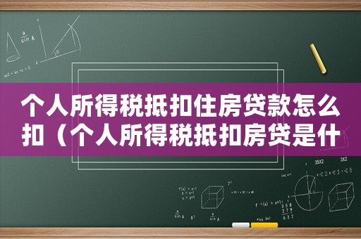 個人所得稅抵扣住房貸款怎么扣（個人所得稅抵扣房貸是什么意思啊）