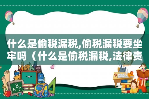什么是偷稅漏稅,偷稅漏稅要坐牢嗎（什么是偷稅漏稅,法律責任如何承擔）