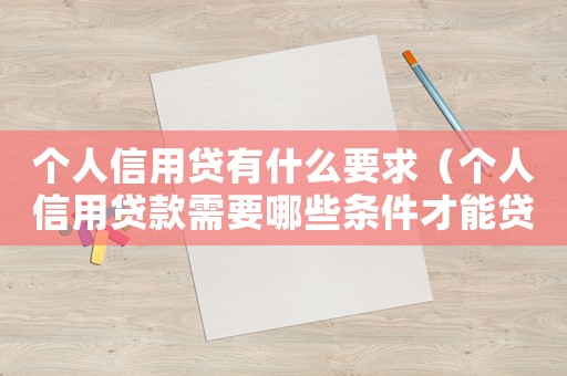 個人信用貸有什么要求（個人信用貸款需要哪些條件才能貸）