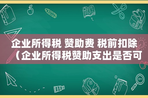 企業(yè)所得稅 贊助費 稅前扣除（企業(yè)所得稅贊助支出是否可以稅前扣除）