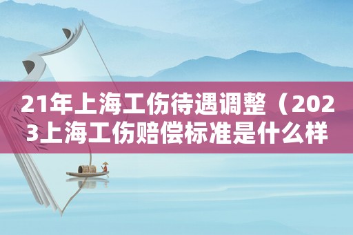 21年上海工傷待遇調整（2023上海工傷賠償標準是什么樣的）