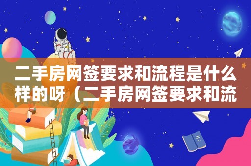 二手房網簽要求和流程是什么樣的呀（二手房網簽要求和流程是什么樣的）
