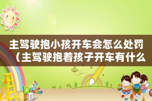 主駕駛抱小孩開車會怎么處罰（主駕駛抱著孩子開車有什么處罰嘛）