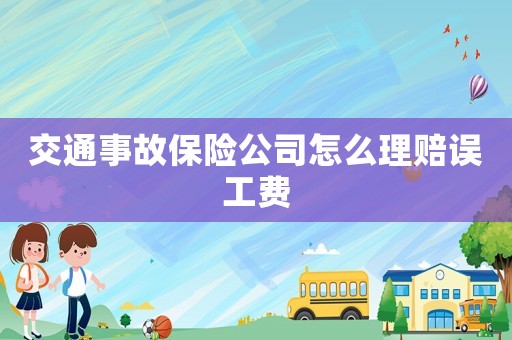 交通事故保險公司怎么理賠誤工費