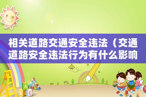 相關(guān)道路交通安全違法（交通道路安全違法行為有什么影響）