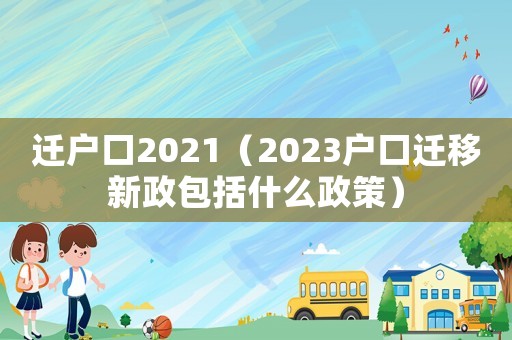 遷戶口2021（2023戶口遷移新政包括什么政策）