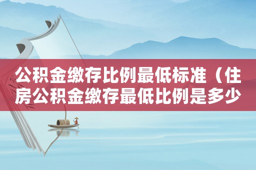 公積金繳存比例最低標(biāo)準(zhǔn)（住房公積金繳存最低比例是多少啊）