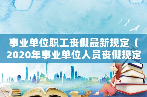 事業單位職工喪假最新規定（2020年事業單位人員喪假規定）