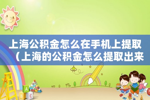 上海公積金怎么在手機上提取（上海的公積金怎么提取出來手機上）