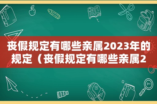 喪假規定有哪些親屬2023年的規定（喪假規定有哪些親屬2023年的）