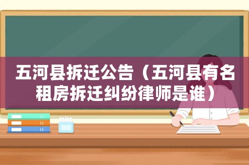 五河縣拆遷公告（五河縣有名租房拆遷糾紛律師是誰(shuí)）