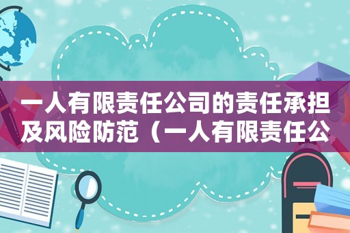 一人有限責任公司的責任承擔及風險防范（一人有限責任公司的優缺點有哪些）