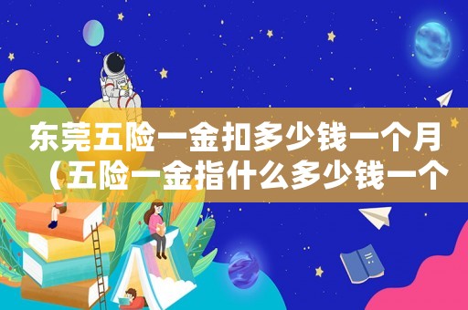 東莞五險一金扣多少錢一個月（五險一金指什么多少錢一個月東莞）