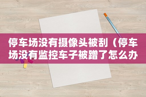 停車場沒有攝像頭被刮（停車場沒有監控車子被蹭了怎么辦）