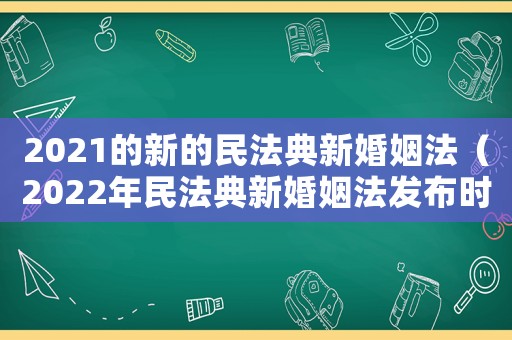 2021的新的民法典新婚姻法（2022年民法典新婚姻法發(fā)布時(shí)間?）
