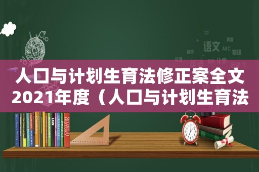 人口與計劃生育法修正案全文2021年度（人口與計劃生育法修正案全文2021）