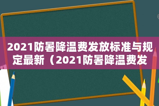 2021防暑降溫費發放標準與規定最新（2021防暑降溫費發放標準與規定）